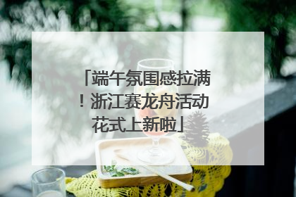 端午氛围感拉满！浙江赛龙舟活动花式上新啦