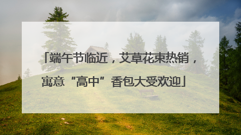 端午节临近，艾草花束热销，寓意“高中”香包大受欢迎