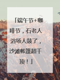 端午节+咖啡节，石老人浴场人鼓了，沙滩帐篷超千顶！