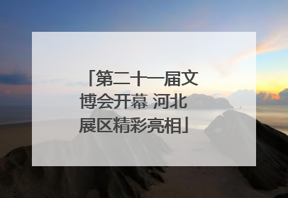 第二十一届文博会开幕 河北展区精彩亮相