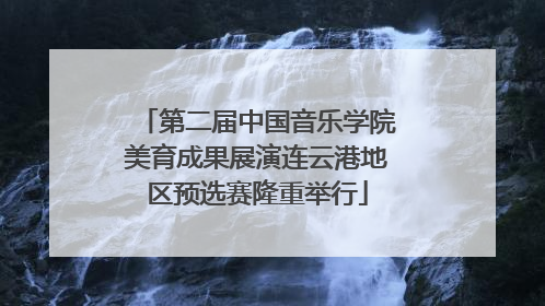 第二届中国音乐学院美育成果展演连云港地区预选赛隆重举行