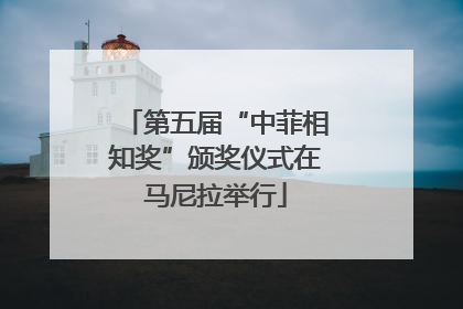 第五届“中菲相知奖”颁奖仪式在马尼拉举行
