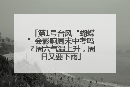 第1号台风“蝴蝶”会影响周末中考吗？周六气温上升，周日又要下雨