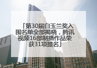 第30届白玉兰奖入围名单全部揭晓，腾讯视频16部制播作品荣获31项提名