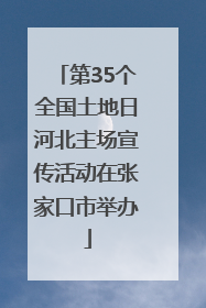 第35个全国土地日河北主场宣传活动在张家口市举办