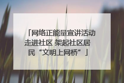 网络正能量宣讲活动走进社区 架起社区居民“文明上网桥”