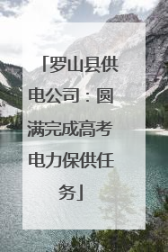 罗山县供电公司：圆满完成高考电力保供任务