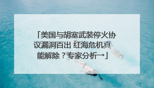 美国与胡塞武装停火协议漏洞百出 红海危机真能解除？专家分析→