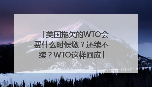 美国拖欠的WTO会费什么时候缴？还续不续？WTO这样回应