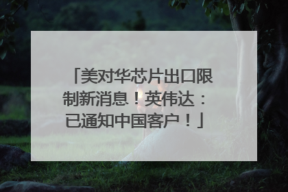 美对华芯片出口限制新消息！英伟达：已通知中国客户！