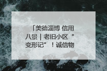 美德淄博 信用八景｜老旧小区“变形记”！诚信物业焐热居民心窝