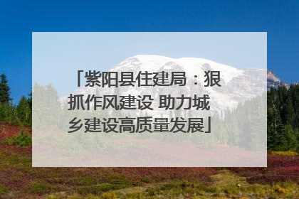 紫阳县住建局：狠抓作风建设 助力城乡建设高质量发展