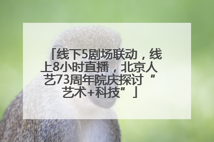 线下5剧场联动，线上8小时直播，北京人艺73周年院庆探讨“艺术+科技”