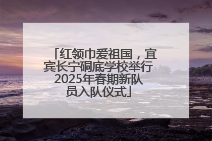 红领巾爱祖国，宜宾长宁硐底学校举行2025年春期新队员入队仪式