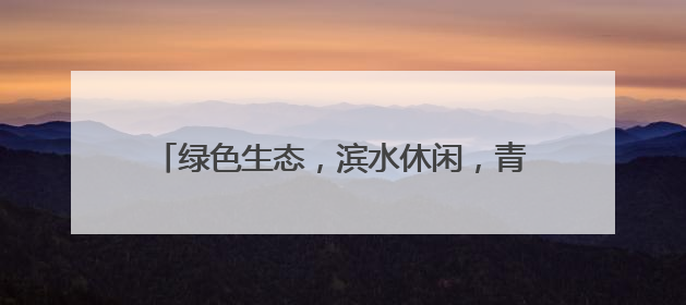绿色生态，滨水休闲，青岛白沙河夏日展浪漫！