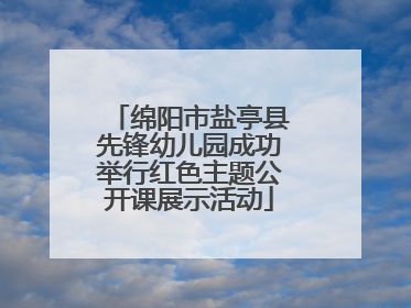 绵阳市盐亭县先锋幼儿园成功举行红色主题公开课展示活动