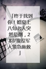 终于找到你！婚宴上八旬老人突然晕倒，28岁现役军人紧急施救