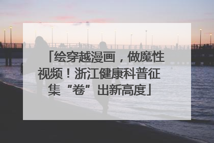 绘穿越漫画，做魔性视频！浙江健康科普征集“卷”出新高度