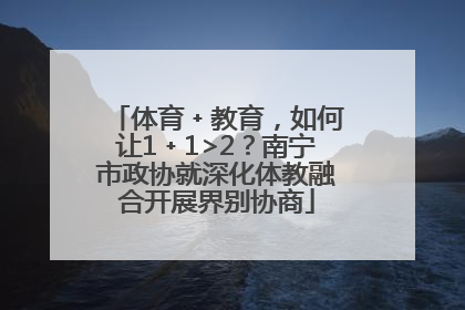 体育﹢教育，如何让1﹢1>2？南宁市政协就深化体教融合开展界别协商
