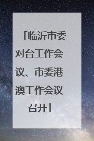临沂市委对台工作会议、市委港澳工作会议召开