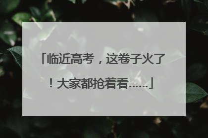 临近高考，这卷子火了！大家都抢着看……