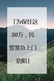 为保住这30万，民警紧急上门劝阻