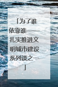 为了谁 依靠谁——扎实推进文明城市建设系列谈之一