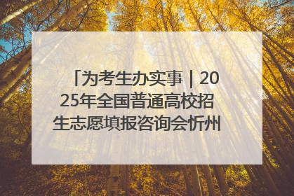 为考生办实事｜2025年全国普通高校招生志愿填报咨询会忻州专场活动成功举办