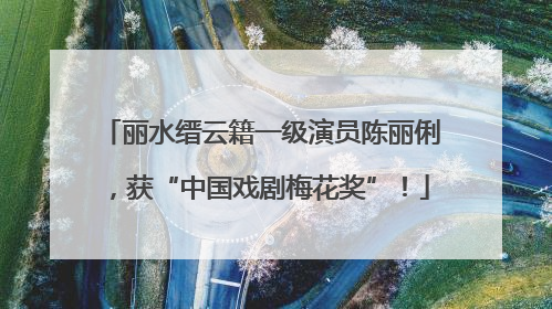 丽水缙云籍一级演员陈丽俐，获“中国戏剧梅花奖”！