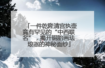 一件乾隆清宫执壶竟有罕见的“中西联名”，揭开铜胎画珐琅器的神秘面纱