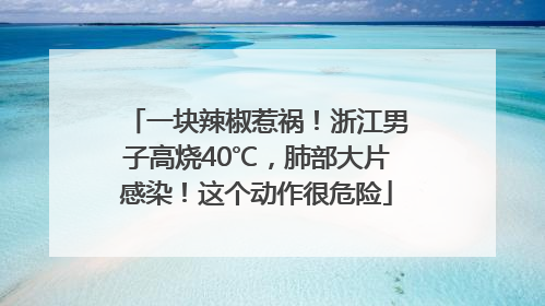 一块辣椒惹祸！浙江男子高烧40℃，肺部大片感染！这个动作很危险