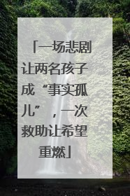 一场悲剧让两名孩子成“事实孤儿”，一次救助让希望重燃