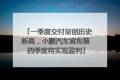 一季度交付量创历史新高，小鹏汽车宣布第四季度将实现盈利