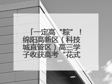 一定高“粽”！绵阳高新区（科技城直管区）高三学子收获高考“花式”祝福