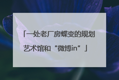 一处老厂房蝶变的规划艺术馆和“微博in”