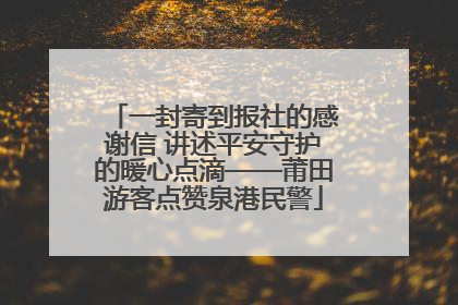 一封寄到报社的感谢信 讲述平安守护的暖心点滴——莆田游客点赞泉港民警