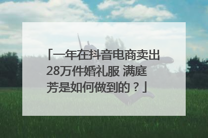 一年在抖音电商卖出28万件婚礼服 满庭芳是如何做到的？