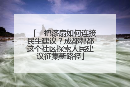 一把漆扇如何连接民生建议？成都郫都这个社区探索人民建议征集新路径