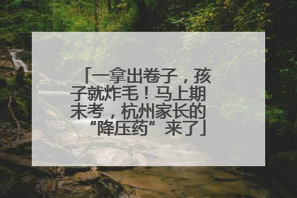 一拿出卷子，孩子就炸毛！马上期末考，杭州家长的“降压药”来了