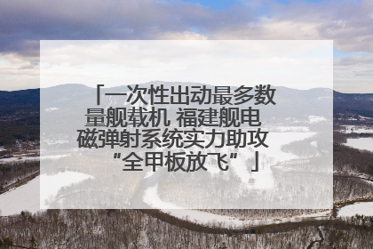 一次性出动最多数量舰载机 福建舰电磁弹射系统实力助攻“全甲板放飞”