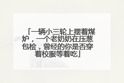 一辆小三轮上摆着煤炉，一个老奶奶在压葱包桧，曾经的你是否穿着校服等着吃