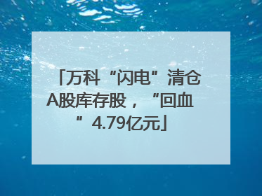 万科“闪电”清仓A股库存股，“回血”4.79亿元