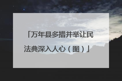 万年县多措并举让民法典深入人心（图）
