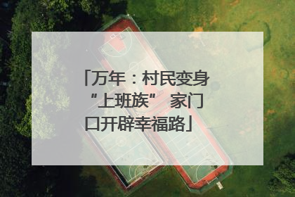 万年：村民变身“上班族” 家门口开辟幸福路