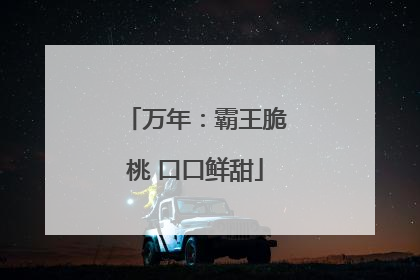 万年：霸王脆桃 口口鲜甜