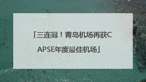 三连冠！青岛机场再获CAPSE年度最佳机场