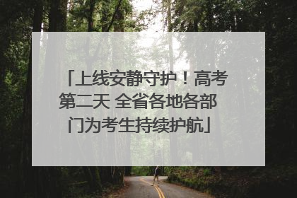 上线安静守护！高考第二天 全省各地各部门为考生持续护航