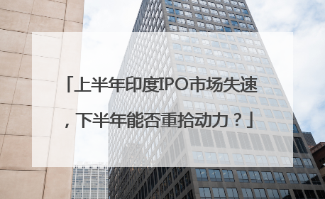 上半年印度IPO市场失速，下半年能否重拾动力？
