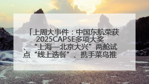 上周大事件：中国东航荣获2025CAPSE多项大奖、“上海—北京大兴”两舱试点“线上选餐”、携手菜鸟推进航空维修数字化转型