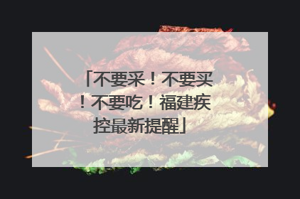 不要采！不要买！不要吃！福建疾控最新提醒